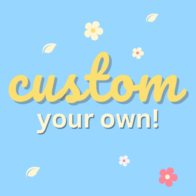 CUSTOMIZE YOUR OWN!